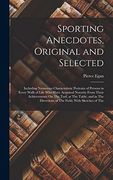 Sporting Anecdotes, Original and Selected: Including Numerous Characteristic Portraits of Persons in Every Walk of Life who Have Acquired Notority. Diversions of the Field, With Sketches of the (en Inglés)