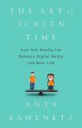 The art of Screen Time: How Your Family can Balance Digital Media and Real Life (en Inglés)
