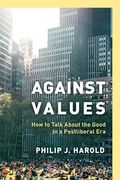 Against Values: How to Talk about the Good in a Postliberal Era (en Inglés)