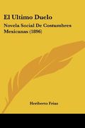 El Ultimo Duelo: Novela Social de Costumbres Mexicanas (1896) (in Spanish)