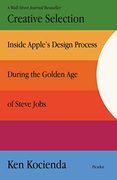 Creative Selection: Inside Apple'S Design Process During the Golden age of Steve Jobs