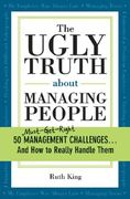 The Ugly Truth about Managing People: 50 (Must-Get-Right) Management Challenges...and How to Really Handle Them (en Inglés)