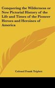 conquering the wilderness or new pictorial history of the life and times of the pioneer heroes and heroines of america (en Inglés)