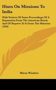 hints on missions to india: with notices of some proceedings of a deputation from the american board, and of reports to it from the missions (1856
