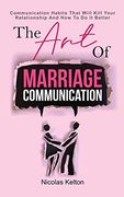 The art of Marriage Communication: Communication Habits That Will Kill Your Relationship and how to do it Better (en Inglés)