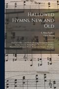 Hallowed Hymns, New and Old: for Use in Prayer and Praise Meetings, Evangelistic Services, Sunday Schools, Young People's Societies and All Other D (en Inglés)