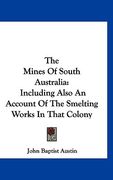 the mines of south australia: including also an account of the smelting works in that colony (en Inglés)