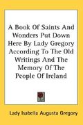 a book of saints and wonders put down here by lady gregory according to the old writings and the memory of the people of ireland (en Inglés)