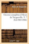 Oeuvres Complètes d'Alexis de Tocqueville. T. 7 (Éd.1864-1866) (en Francés)