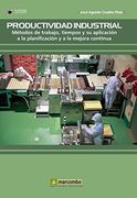Productividad Industrial. Metodos de Trabajo, Tiempos y su Aplica Cion a la Planificacion y a la Mejora Continua