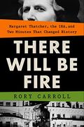 There Will be Fire: Margaret Thatcher, the Ira, and two Minutes That Changed History (en Inglés)