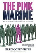 The Pink Marine: One Boy's Journey Through Bootcamp To Manhood