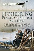Pioneering Places of British Aviation: The Early Adventures of Powered Flight in the uk (en Inglés)