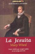 La jesuita Mary Ward : mujer rebelde que rompió moldes en la Europa del XVII
