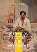 À Travers L'histoire Sud-Américaine: Explorez les Racines Historiques et Culturelles de L'amérique du sud à Travers le Regard Éclairé du Rénovateur des Jeux Olympiques (in French)