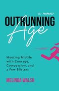 Outrunning Age: Meeting Midlife with Courage, Compassion, and a Few Blisters (en Inglés)