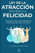 Ley de la Atracción Aplicada a la Felicidad: Técnicas de Las Personas Más Felices Del Mundo