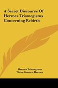a secret discourse of hermes trismegistus concerning rebirtha secret discourse of hermes trismegistus concerning rebirth (en Inglés)