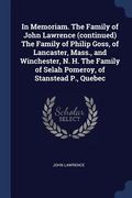 In Memoriam. The Family of John Lawrence (continued) The Family of Philip Goss, of Lancaster, Mass., and Winchester, N. H. The Family of Selah Pomeroy (en Inglés)