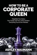 How to be a Corporate Queen: Negotiate Your Salary, Your Career, and Your Life to Achieve Everything You'Ve Ever Wanted (en Inglés)