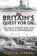 Britain's Quest for Oil: The First World War and the Peace Conferences (en Inglés)