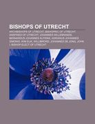 bishops of utrecht: archbishops of utrecht, bishopric of utrecht, ansfried of utrecht, johannes willebrands, bernardus johannes alfrink (en Inglés)