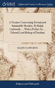 A Treatise Concerning Eternal and Immutable Morality. By Ralph Cudworth,. With a Preface by. Edward Lord Bishop of Durham 