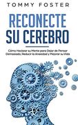Reconecte su Cerebro: Cómo Hackear su Mente Para Dejar de Pensar Demasiado, Reducir la Ansiedad y Mejorar su Vida