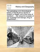 the genealogy and chronological history of the illustrious family of guelph or welph; one of the sons of isenberd, ... the renown'd ancestor of our so