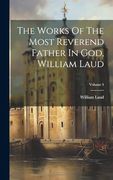 The Works of the Most Reverend Father in God, William Laud; Volume 4 (en Inglés)