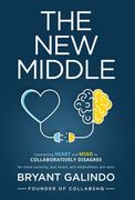 The New Middle: Connecting Heart and Mind to Collaboratively Disagree (en Inglés)