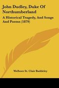 john dudley, duke of northumberland: a historical tragedy, and songs and poems (1879) (en Inglés)