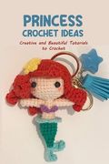Princess Crochet Ideas: Creative and Beautiful Tutorials to Crochet: Step by Step Guide to Crochet Disney Character (en Inglés)