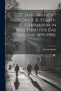 27. Jahresbericht Über das k. K. Staats-Gymnasium in Weidenau für das Schuljahr 1899 (en Alemán)