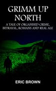 Grimm Up North. A TALE OF ORGANISED CRIME, BETRAYAL, ROMANS AND REAL ALE