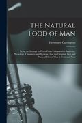 The Natural Food of Man: Being an Attempt to Prove From Comparative Anatomy, Physiology, Chemistry and Hygiene, That the Original, Best and Nat (en Inglés)