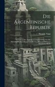 Die Argentinische Republik: Im Auftrag des Argentin, Central Comité's für die Philadelphia-Aussteilung und mit dem Beistand Mehrerer Mitarbeiter Bearb (en Alemán)