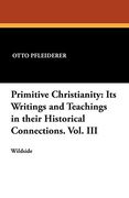 Primitive Christianity: Its Writings and Teachings in Their Historical Connections. Vol. Iii (en Inglés)