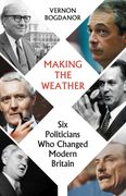 Making the Weather. Six Politicians Who Made Modern Britain