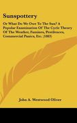 sunspottery: or what do we owe to the sun? a popular examination of the cycle theory of the weather, famines, pestilences, commerci (en Inglés)