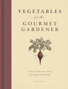 Vegetables for the Gourmet Gardener: A Practical Resource From the Garden to the Table