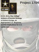 Project 1704: A U. S. Army war College Analysis of Russian Strategy in Eastern Europe, an Appropriate U. S. Response, and the Implications for U. S. Landpower 
