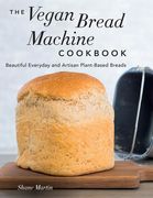 The Vegan Bread Machine Cookbook: Splendid Plant-Based and Dairy-Free Vegan Breads (en Inglés)