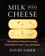 Milk Into Cheese: The Foundations of Natural Cheesemaking Using Traditional Concepts, Tools, and Techniques (en Inglés)