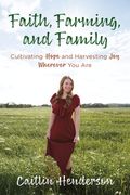 Faith, Farming, and Family: Cultivating Hope and Harvesting Joy Wherever You Are (en Inglés)