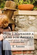 How I Managed a Cure for Asthma and other Medical Problems (en Inglés)