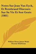 Notes Sur Jean Van Eyck, Et Rembrand Discours Sur Sa Vie Et Son Genie (1861) (in French)