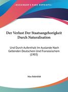 Der Verlust Der Staatsangehorigkeit Durch Naturalisation: Und Durch Aufenthalt Im Auslande Nach Geltenden Deutschem Und Franzosischem (1903) (en Alemán)