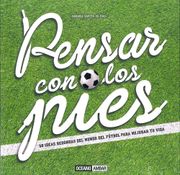 Pensar con los Pies: 50 Ideas Redondas del Mundo del Futbol Para Mejorar tu Vida