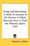 being and becoming: a book of lessons in the science of mind showing how to find the personal spirit 1925